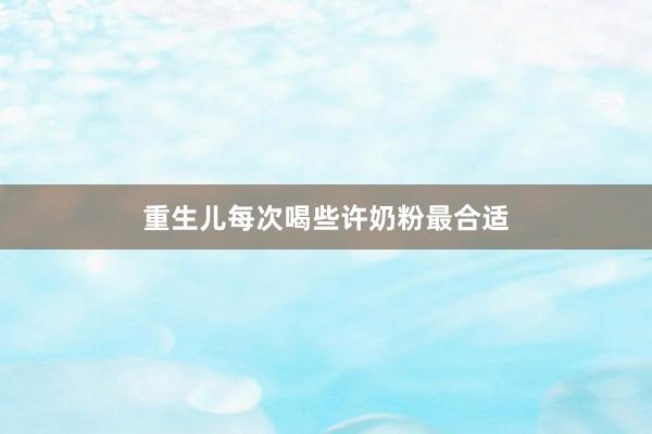 重生儿每次喝些许奶粉最合适