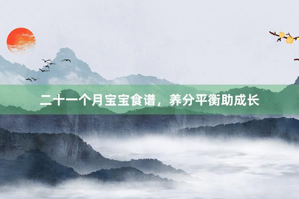 二十一个月宝宝食谱，养分平衡助成长